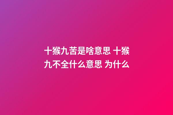 十猴九苦是啥意思 十猴九不全什么意思 为什么